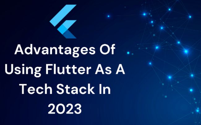 Advantages Of Using Flutter As A Tech Stack In 2023