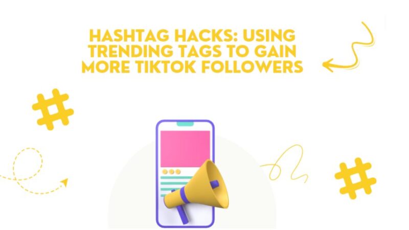 Hashtag Hacks: Using Trending Tags To Gain More TikTok Followers