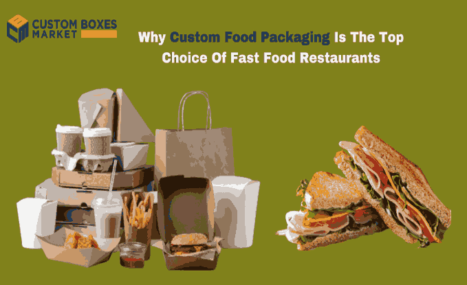 Why Custom Food Packaging Is The Top Choice Of Fast Food Restaurants