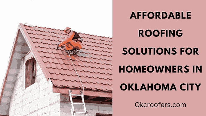 Affordable Roofing Solutions for Homeowners in Oklahoma City